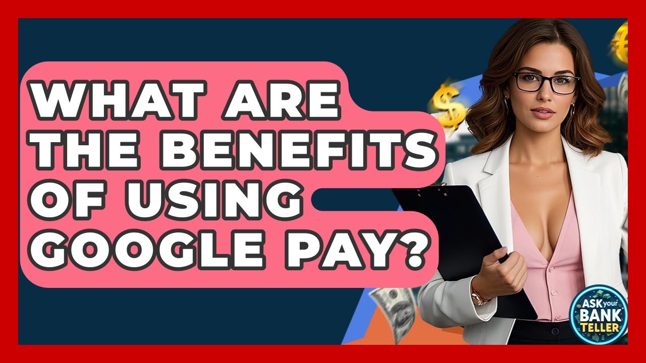 What Are The Benefits Of Using Google Pay? - Ask Your Bank Teller
