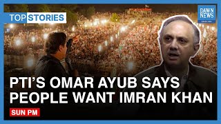 Top News Stories: PTI’s Omar Ayub Says People Want Imran Khan