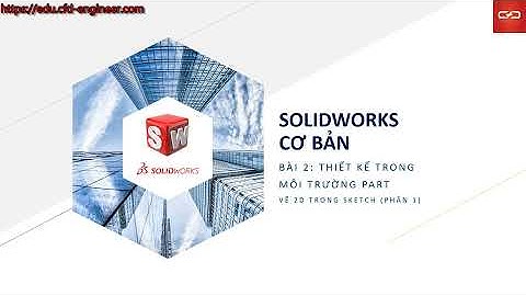 [SOLIDWORKS cơ bản] Bài 2 (Phần 1): Môi trường PART - Vẽ 2D Trong SKETCH