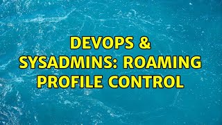 DevOps & SysAdmins: Roaming Profile Control