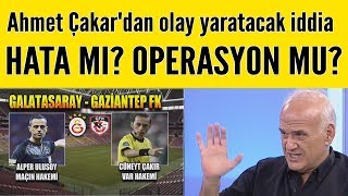 Ahmet Çakardan G.saray-Gaziantep Maçı Sonrası Olay Yaratacak Iddia