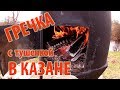 Гречка с тушенкой в казане \\ В деревню!