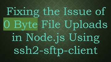 Fixing the Issue of 0 Byte File Uploads in Node.js Using ssh2-sftp-client