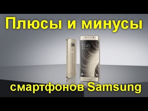 Плюсы и минусы смартфонов Samsung.Честно о гаджетах фирмы.