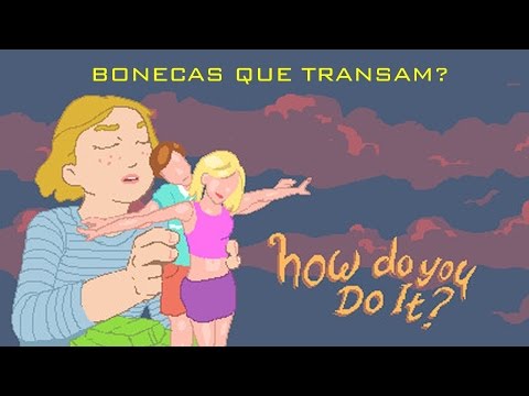 Bonecas Que Transam??? How Do You Do It!