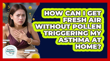 How Can I Get Fresh Air Without Pollen Triggering My Asthma At Home? - Everyday Asthma Tips