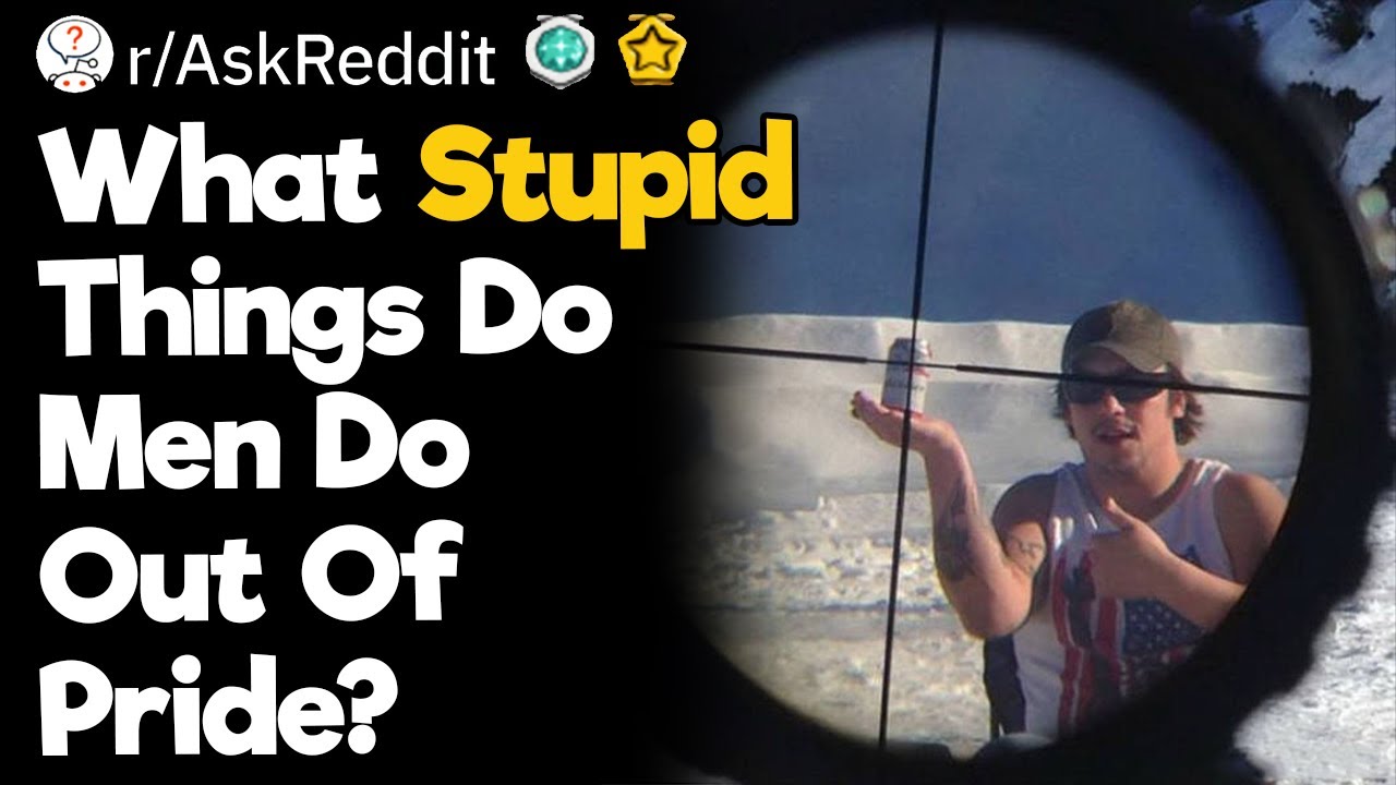 What Stupid Things Do Men Do Out Of Pride?