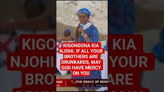 KIGONGONA KIA NJOHI. IF ALL YOUR BROTHERS ARE DRUNKARDS, MAY GOD HAVE MERCY ON YOU
