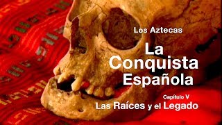 Los Aztecas: La Conquista de México (Parte 5: Las Raíces y el Legado)