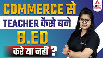 Commerce से Teacher कैसे बने | बी.एड करें या नहीं