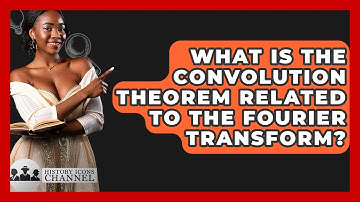 What Is The Convolution Theorem Related To The Fourier Transform? - History Icons Channel
