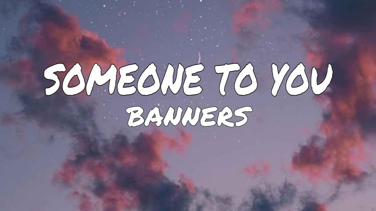SOMEONE TO YOU_ BANNERS (LYRICS) YouTube
