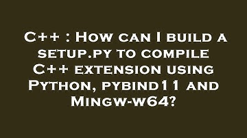 C++ : How can I build a setup.py to compile C++ extension using Python, pybind11 and Mingw-w64?