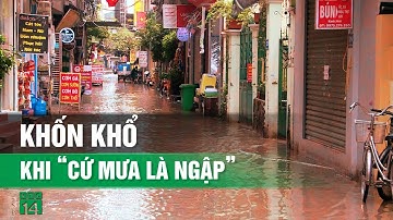 Người dân khốn khổ khi cứ “mưa là ngập”| VTC14