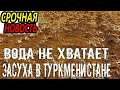 Срочно Туркменистан.В туркменистане засуха.Не хватает воды