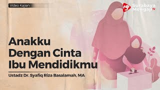 Anakku, Dengan CInta Ibu Mendidikmu - Ustadz Dr. Syafiq riza basalamah, M.A