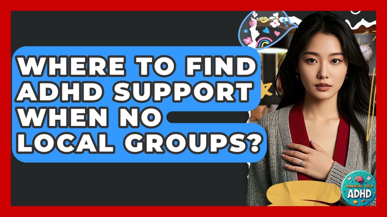 Where To Find ADHD Support When No Local Groups? - Managing Your ADHD