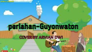 PERLAHAN - GUYONWATON )cover by arvian dwi