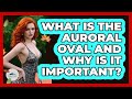 What Is The Auroral Oval And Why Is It Important? - Unmapping Scandinavia