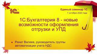 Единый семинар 07.10.2020. 1С:Бухгалтерия 8 - новые возможности оформления отгрузки и УПД