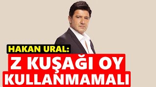 Hakan Ural Z Kuşağı Oy Kullanmamalı
