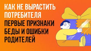 Как не вырастить потребителя: первые признаки беды и ошибки родителей | Клуб родителей «Все свои»