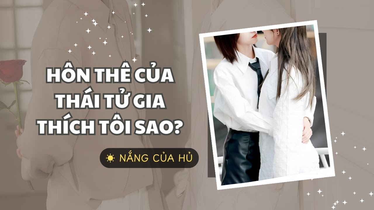 TRUYỆN GIRL LOVE | HÔN THÊ CỦA THÁI TỬ GIA THÍCH TÔI SAO? | Nắng Của Hủ