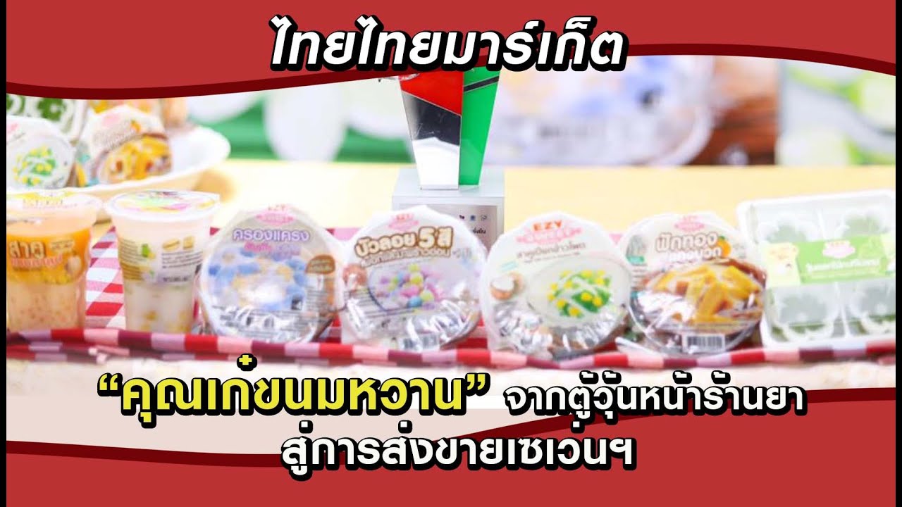 ไทยมาเก็ตแชร์  2022 New  ไทยไทยมาร์เก็ต : “คุณเก๋ขนมหวาน” จากตู้วุ้นหน้าร้านยา สู่การส่งขายเซเว่นฯ 28/10/63