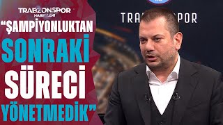 Ertuğrul Doğan: "Şampiyonluktan Sonraki Süreci Yönetemedik!"