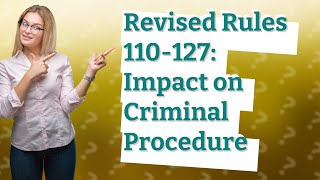 How Do the Revised Rules 110-127 Affect Criminal Procedure in Court
