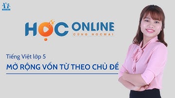 Lớp 5 I Tiếng Việt I Mở rộng vốn từ theo chủ đề I Học online cùng HOCMAI I HOCMAI