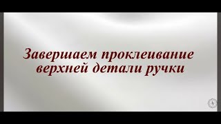 видео: 6.Завершаем проклеивание верхней детали ручки/6.Finishing the gluing of the upper part of the handle картинка: 6.Завершаем проклеивание верхней детали ручки/6.Finishing the gluing of the upper part of the handle