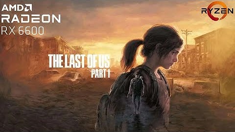 The Last Of Us Part 1 Patch (v1.0.1.6) | RX 6600 + Ryzen 5 3600 | Custom Settings