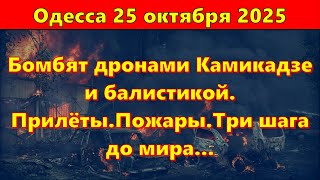 Одесса 25 октября 2025.Бомбят дронами Камикадзе и балистикой. Прилёты.Пожары.Три шага до мира...