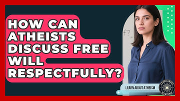 How Can Atheists Discuss Free Will Respectfully? - Learn About Atheism