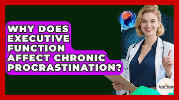 Why Does Executive Function Affect Chronic Procrastination? - Brain Health Support Network