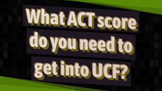 What ACT score do you need to get into UCF