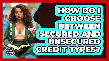 How Do I Choose Between Secured And Unsecured Credit Types? - Student Score Builder