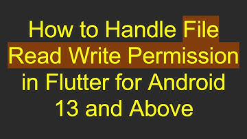 How to Handle File Read Write Permission in Flutter for Android 13 and Above