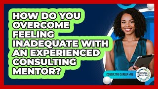 How Do You Overcome Feeling Inadequate With An Experienced Consulting Mentor?