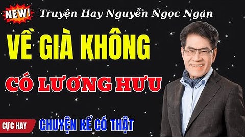 Truyện Hay Nguyễn Ngọc Ngạn | VỀ GIÀ KHÔNG CÓ LƯƠNG HƯU | Đọc Truyện Đêm Khuya