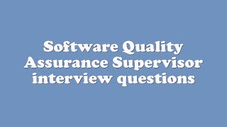 Software Quality Assurance Supervisor interview questions