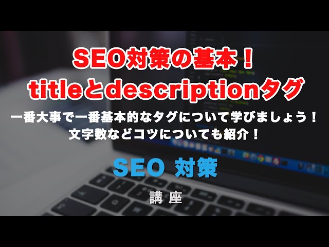 「SEO対策の基本とも言える、title（タイトル）タグとdescription（ディスクリプション）タグについて解説！」の動画サムネイル画像