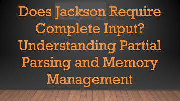 Does Jackson Require Complete Input? Understanding Partial Parsing and Memory Management