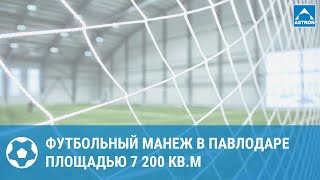 Футбольный манеж в Павлодаре площадью 7200 кв.м
