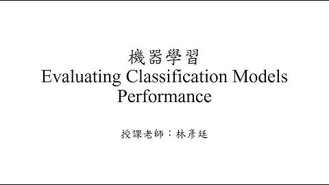 機器學習 - Machine Learning - 分類模型效能評估 Part 1 by 國立屏東大學林彥廷老師