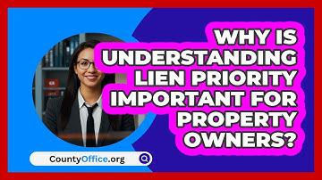 Why Is Understanding Lien Priority Important For Property Owners? - CountyOffice.org