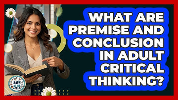 What Are Premise And Conclusion In Adult Critical Thinking? - Learn As An Adult