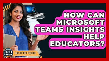 How Can Microsoft Teams Insights Help Educators? - Teacher Tech Toolbox