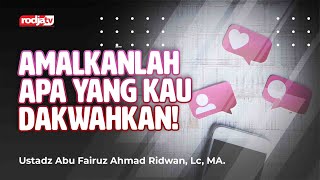 Amalkanlah Apa yang Kau Dakwahkan! - Ustadz Abu Fairuz Ahmad Ridwan, M.A.